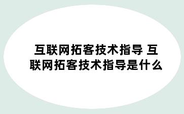 互联网拓客技术指导 互联网拓客技术指导是什么